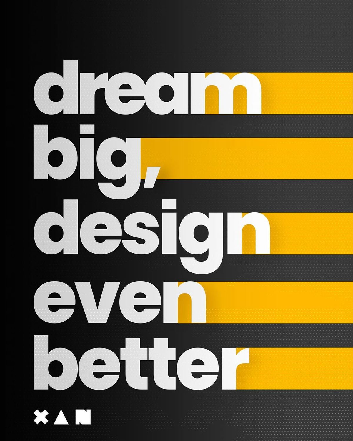 A typographic poster with the phrase 'dream big, design even better' in large white lowercase letters over horizontal black and yellow stripes on a dark textured background. A small 'xan' mark appears at the bottom left.